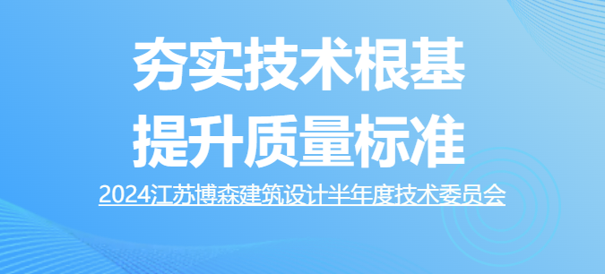 博森简讯 | 夯实技术根基，提升质量标准 ——江苏博森建筑设计召开2024年半年度技术委员会